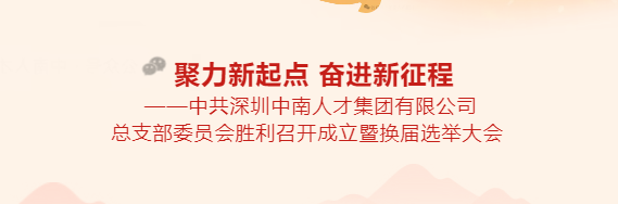 聚力新起点 奋进新征程——中共深圳中南人才集团有限公司总支部委员会胜利召开成立暨换届选举大会